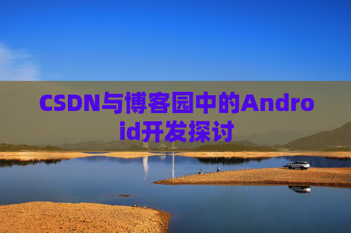 CSDN与博客园中的Android开发探讨