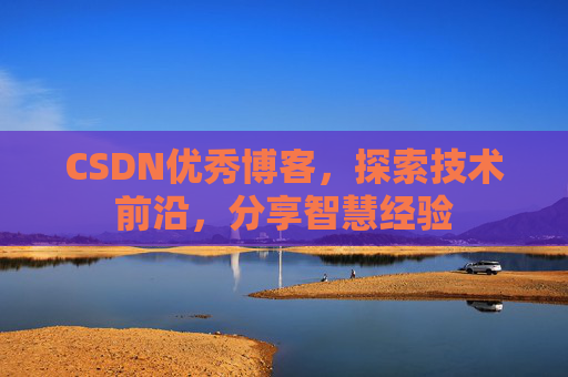 CSDN优秀博客,探索技术前沿,分享智慧经验